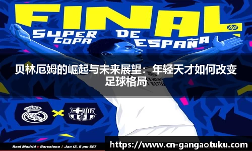 贝林厄姆的崛起与未来展望:年轻天才如何改变足球格局