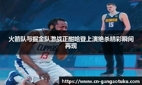 火箭队与掘金队激战正酣哈登上演绝杀精彩瞬间再现