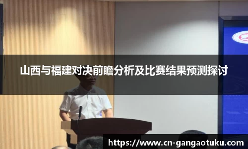 山西与福建对决前瞻分析及比赛结果预测探讨