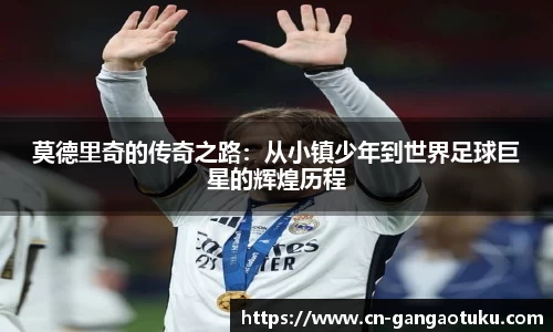 莫德里奇的传奇之路：从小镇少年到世界足球巨星的辉煌历程