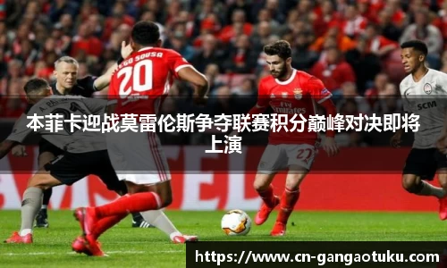 本菲卡迎战莫雷伦斯争夺联赛积分巅峰对决即将上演