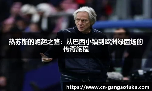 热苏斯的崛起之路:从巴西小镇到欧洲绿茵场的传奇旅程