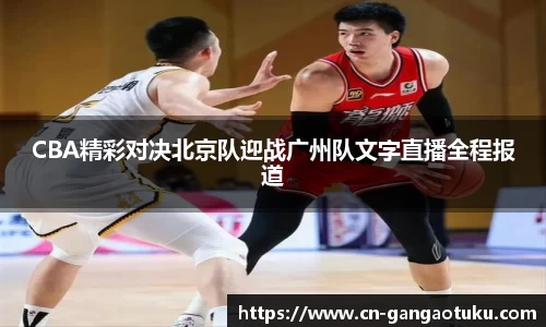 CBA精彩对决北京队迎战广州队文字直播全程报道