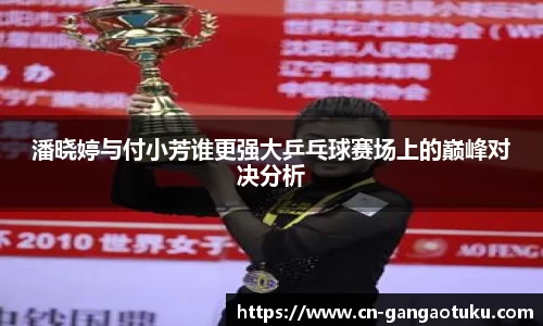 潘晓婷与付小芳谁更强大乒乓球赛场上的巅峰对决分析