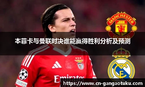 本菲卡与曼联对决谁能赢得胜利分析及预测