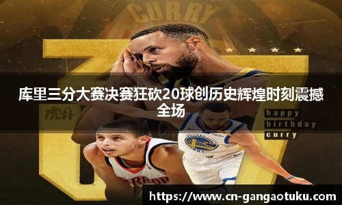 库里三分大赛决赛狂砍20球创历史辉煌时刻震撼全场