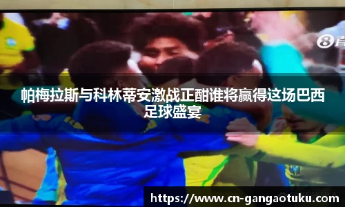 帕梅拉斯与科林蒂安激战正酣谁将赢得这场巴西足球盛宴