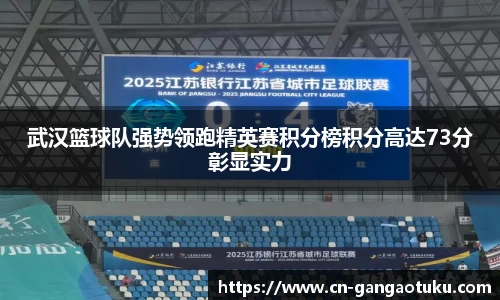 武汉篮球队强势领跑精英赛积分榜积分高达73分彰显实力