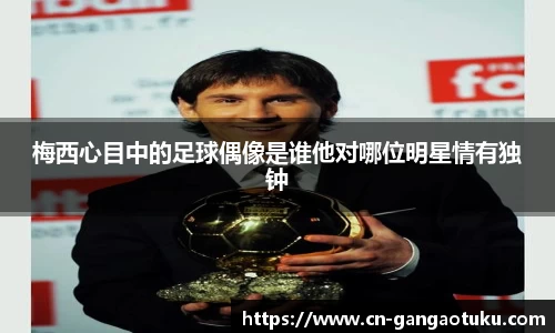 梅西心目中的足球偶像是谁他对哪位明星情有独钟