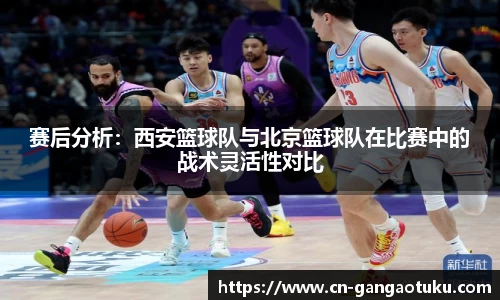 赛后分析:西安篮球队与北京篮球队在比赛中的战术灵活性对比
