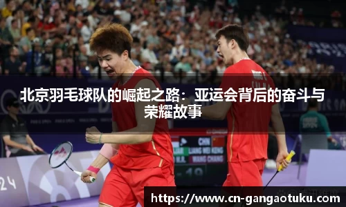 北京羽毛球队的崛起之路：亚运会背后的奋斗与荣耀故事
