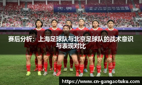赛后分析：上海足球队与北京足球队的战术意识与表现对比