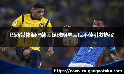 巴西媒体调侃韩国足球明星表现不佳引发热议