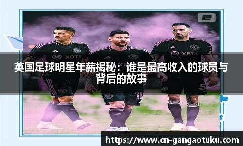 英国足球明星年薪揭秘:谁是最高收入的球员与背后的故事