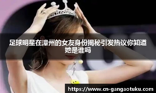 足球明星在漳州的女友身份揭秘引发热议你知道她是谁吗